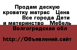 Продам дескую кроватку матрас › Цена ­ 3 000 - Все города Дети и материнство » Мебель   . Волгоградская обл.